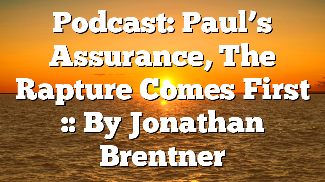 Podcast: Paul’s Assurance, The Rapture Comes First :: By Jonathan Brentner