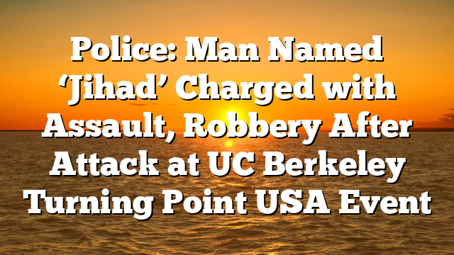 Police: Man Named ‘Jihad’ Charged with Assault, Robbery After Attack at UC Berkeley Turning Point USA Event