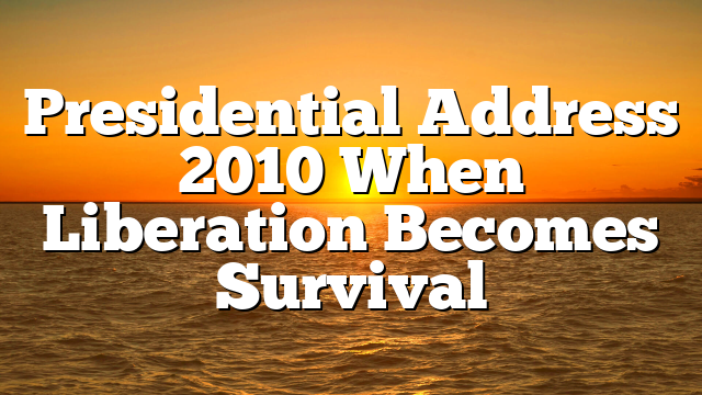 Presidential Address 2010 When Liberation Becomes Survival