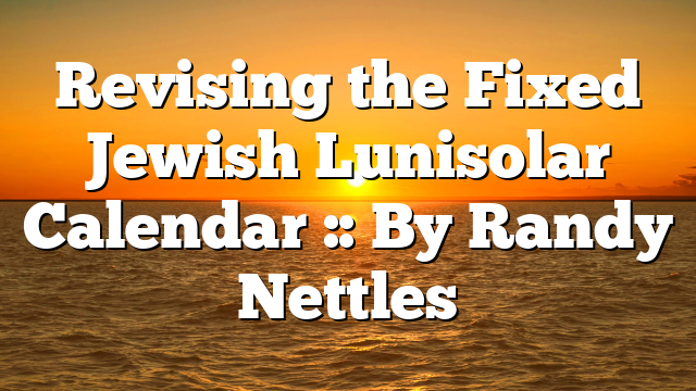 Revising the Fixed Jewish Lunisolar Calendar :: By Randy Nettles
