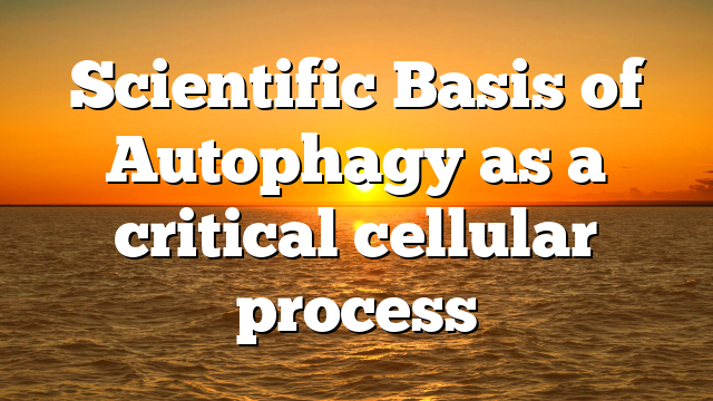 Scientific Basis of Autophagy as a critical cellular process