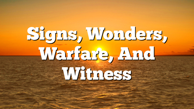 Signs, Wonders, Warfare, And Witness