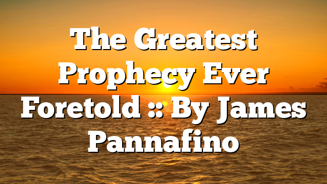 The Greatest Prophecy Ever Foretold :: By James Pannafino