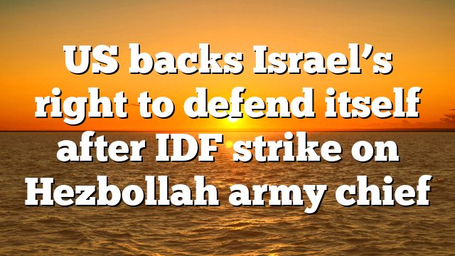 US backs Israel’s right to defend itself after IDF strike on Hezbollah army chief