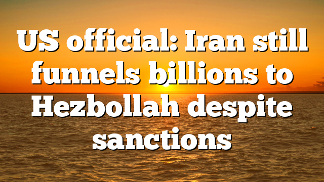 US official: Iran still funnels billions to Hezbollah despite sanctions