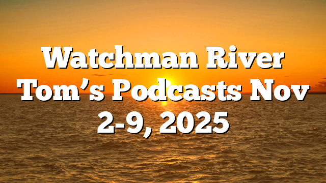 Watchman River Tom’s Podcasts Nov 2-9, 2025