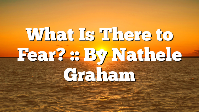 What Is There to Fear? :: By Nathele Graham
