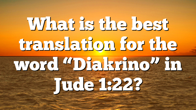 What is the best translation for the word “Diakrino” in Jude 1:22?