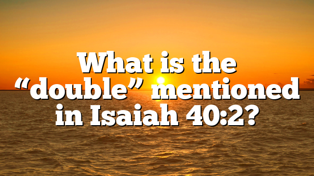 What is the “double” mentioned in Isaiah 40:2?
