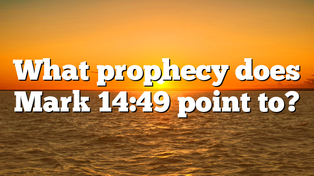 What prophecy does Mark 14:49 point to?