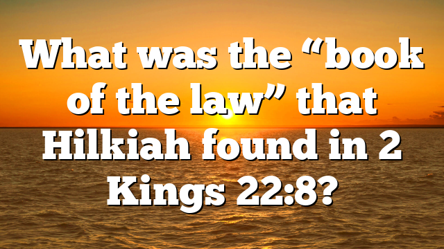 What was the “book of the law” that Hilkiah found in 2 Kings 22:8?