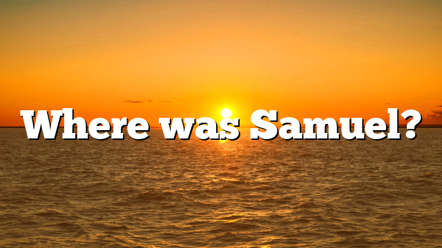 Where was Samuel?