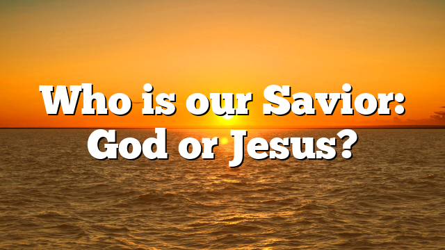 Who is our Savior: God or Jesus?