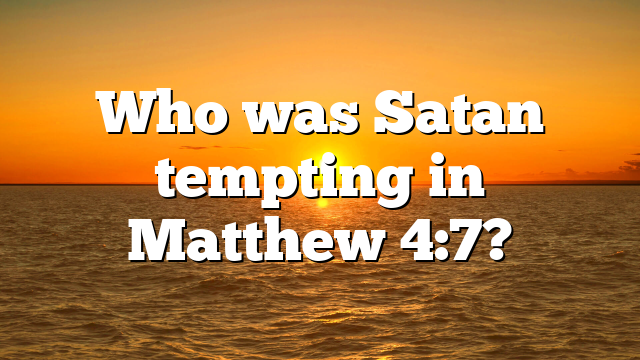 Who was Satan tempting in Matthew 4:7?