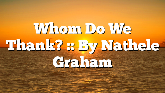 Whom Do We Thank? :: By Nathele Graham