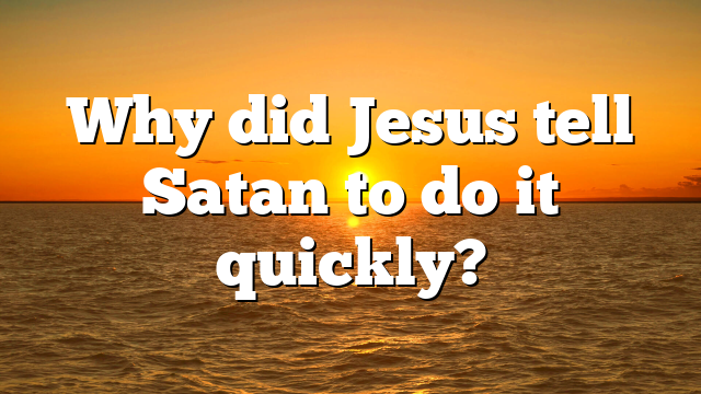 Why did Jesus tell Satan to do it quickly?