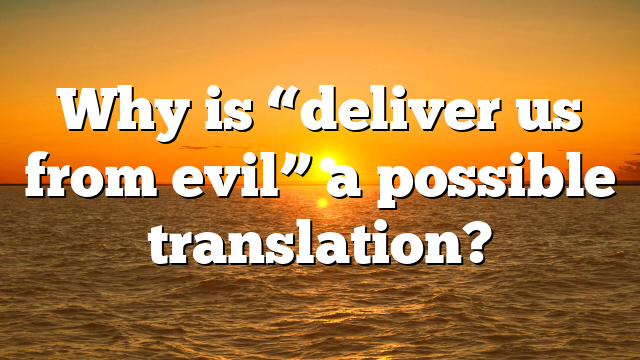Why is “deliver us from evil” a possible translation?