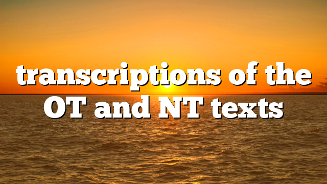 transcriptions of the OT and NT texts