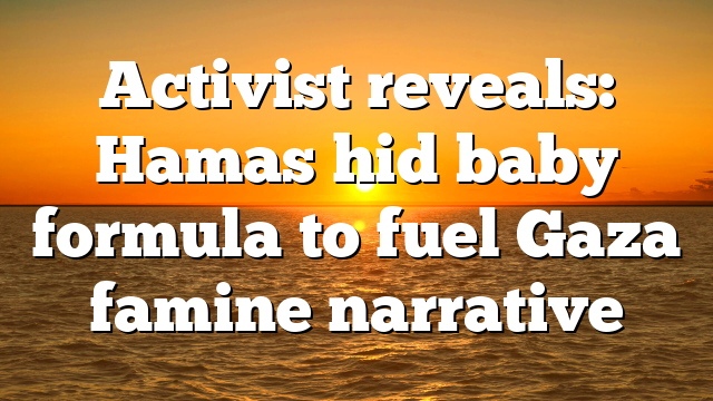 Activist reveals: Hamas hid baby formula to fuel Gaza famine narrative