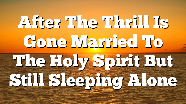 After The Thrill Is Gone  Married To The Holy Spirit But Still Sleeping Alone