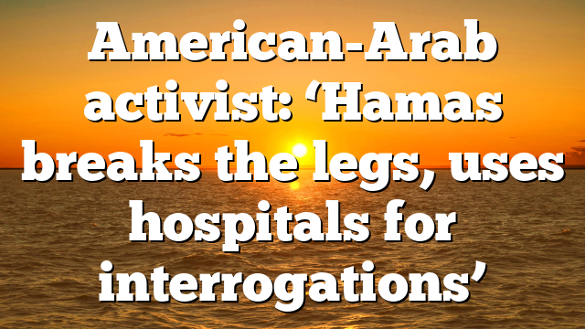 American-Arab activist: ‘Hamas breaks the legs, uses hospitals for interrogations’