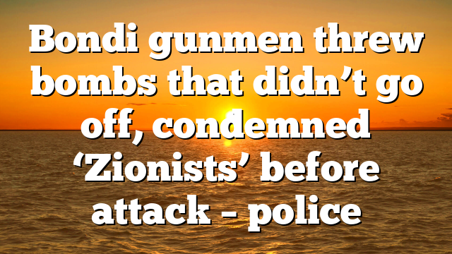 Bondi gunmen threw bombs that didn’t go off, condemned ‘Zionists’ before attack – police