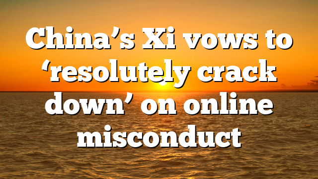 China’s Xi vows to ‘resolutely crack down’ on online misconduct