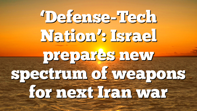 ‘Defense-Tech Nation’: Israel prepares new spectrum of weapons for next Iran war