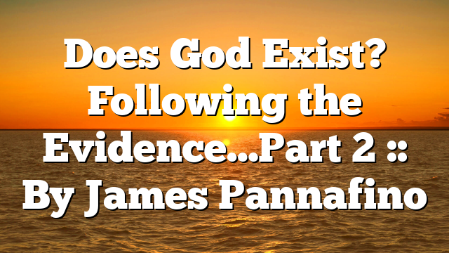 Does God Exist? Following the Evidence…Part 2 :: By James Pannafino