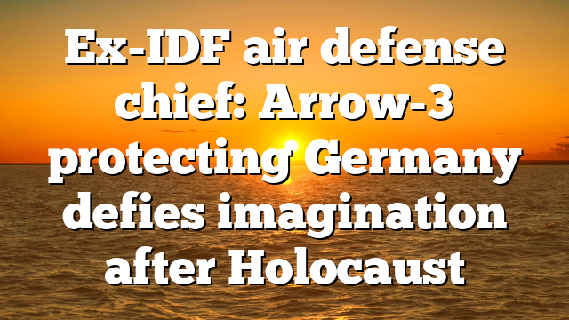 Ex-IDF air defense chief: Arrow-3 protecting Germany defies imagination after Holocaust