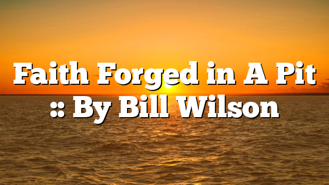 Faith Forged in A Pit :: By Bill Wilson