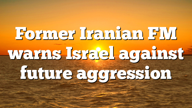 Former Iranian FM warns Israel against future aggression