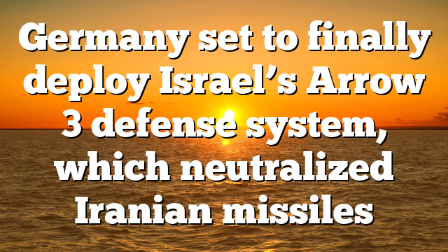 Germany set to finally deploy Israel’s Arrow 3 defense system, which neutralized Iranian missiles