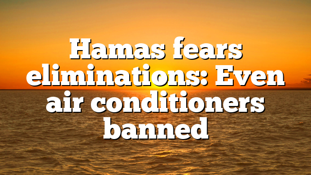 Hamas fears eliminations: Even air conditioners banned