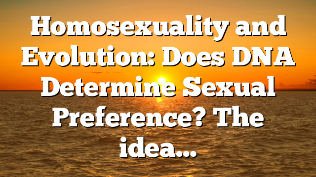Homosexuality and Evolution: Does DNA Determine Sexual Preference? The idea…