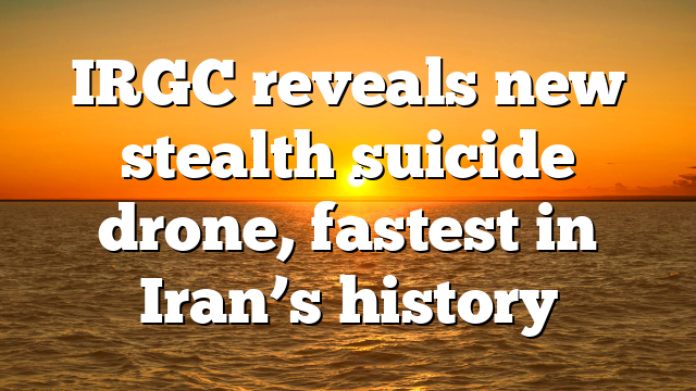 IRGC reveals new stealth suicide drone, fastest in Iran’s history