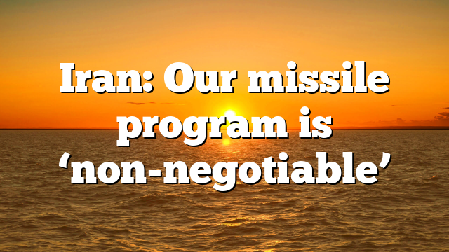 Iran: Our missile program is ‘non-negotiable’
