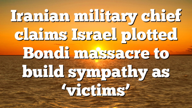 Iranian military chief claims Israel plotted Bondi massacre to build sympathy as ‘victims’
