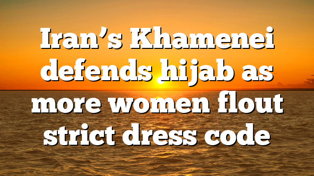 Iran’s Khamenei defends hijab as more women flout strict dress code
