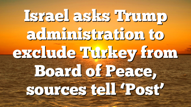 Israel asks Trump administration to exclude Turkey from Board of Peace, sources tell ‘Post’