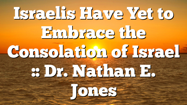 Israelis Have Yet to Embrace the Consolation of Israel :: Dr. Nathan E. Jones