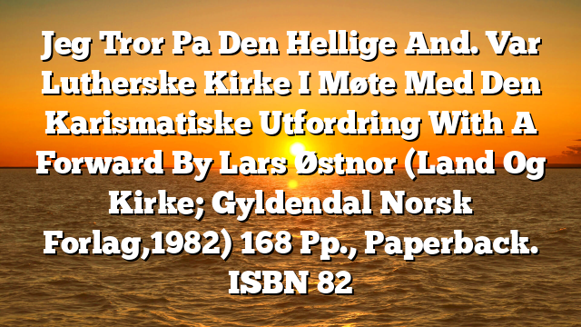 Jeg Tror Pa Den Hellige And. Var Lutherske Kirke I Møte Med Den Karismatiske Utfordring With A Forward By Lars Østnor (Land Og Kirke; Gyldendal Norsk Forlag,1982) 168 Pp., Paperback. ISBN 82