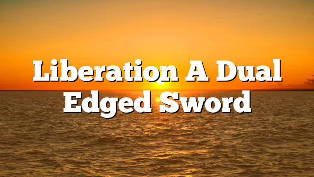 Liberation  A Dual Edged Sword