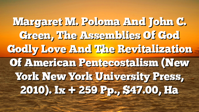 Margaret M. Poloma And John C. Green, The Assemblies Of God  Godly Love And The Revitalization Of American Pentecostalism (New York  New York University Press, 2010). Ix + 259 Pp., $47.00, Ha