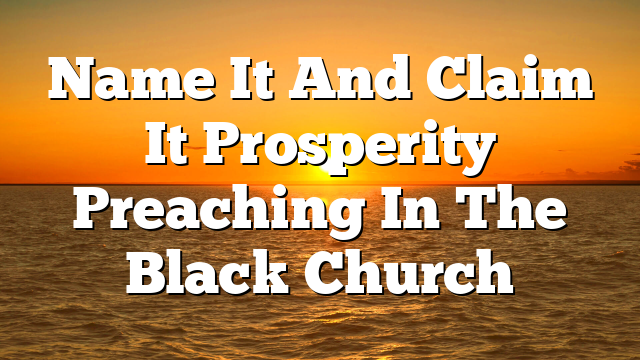 Name It And Claim It Prosperity Preaching In The Black Church