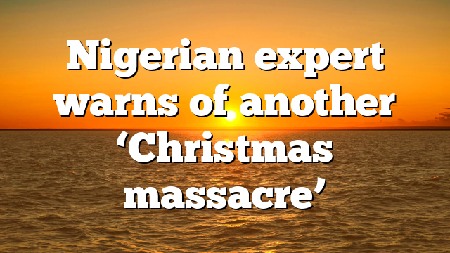 Nigerian expert warns of another ‘Christmas massacre’