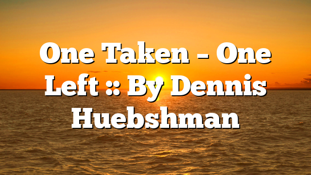 One Taken – One Left :: By Dennis Huebshman