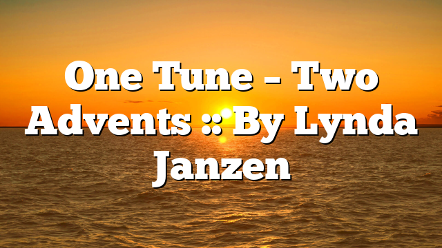 One Tune – Two Advents :: By Lynda Janzen