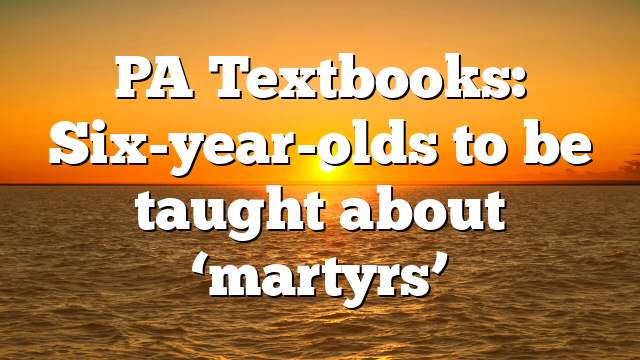 PA Textbooks: Six-year-olds to be taught about ‘martyrs’