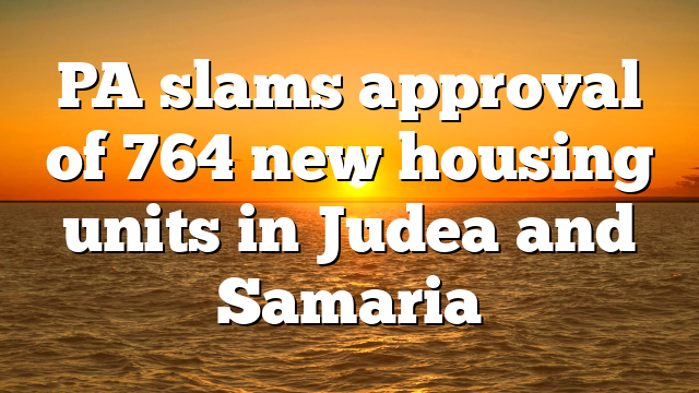 PA slams approval of 764 new housing units in Judea and Samaria